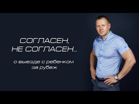 Видео: СОГЛАСЕН, НЕ СОГЛАСЕН: о выезде с ребенком за рубеж