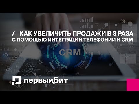 Видео: Как увеличить продажи в 3 раза с помощью интеграции телефонии и CRM | Первый Бит | Вебинар