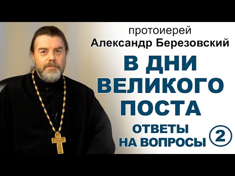 Видео: Ответы на вопросы в дни Великого поста. Часть II. Протоиерей Александр Березовский