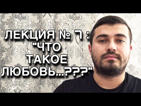 Видео: Лекция № 7 : « ЧТО ТАКОЕ ЛЮБОВЬ...???»