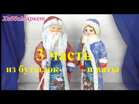 Видео: 3 часть. Из бутылок и ваты сделаем деда Мороза и Снегурочку.  ХоббиМаркет