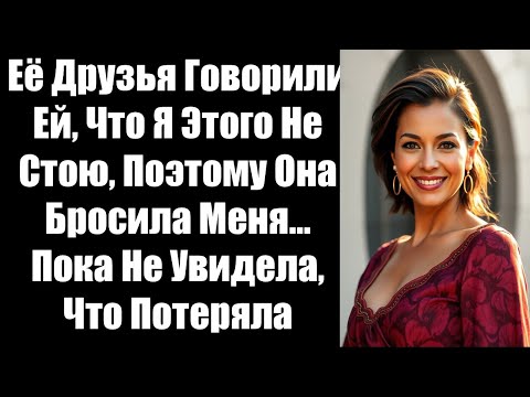 Видео: Её Друзья Говорили Ей, Что Я Этого Не Стою, Поэтому Она Бросила Меня… Пока Не Увидела, Что Потеряла