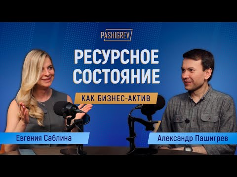 Видео: Ресурсное состояние как бизнес-актив. Подкаст Александра Пашигрева с Евгенией Саблиной #pashigrev