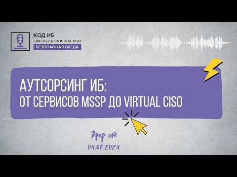 Видео: Аутсорсинг ИБ от сервисов MSSP до Virtual CISO | Безопасная среда
