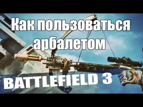 Видео: Battlefield3 | Как пользоваться арбалетом