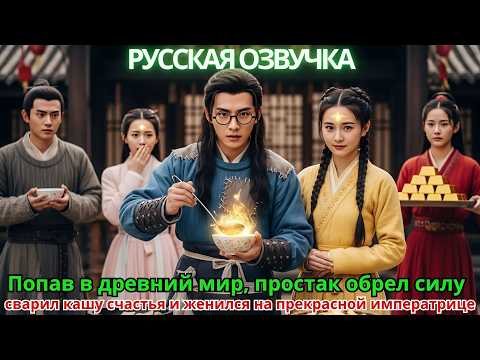 Видео: Попав в древний мир, простак обрел силу, сварил «кашу счастья» и женился на прекрасной императрице