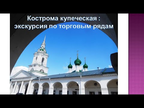 Видео: КОСТРОМА КУПЕЧЕСКАЯ: экскурсия по торговым рядам