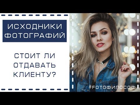 Видео: ИСХОДНИКИ фотографий.  Должен ли фотограф отдавать их клиенту? #FOTOфилософ