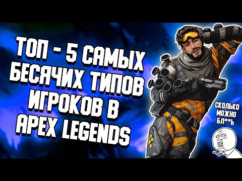 Видео: ТОП - 5 САМЫХ БЕСЯЧИХ ТИПОВ ИГРОКОВ В APEX LEGENDS