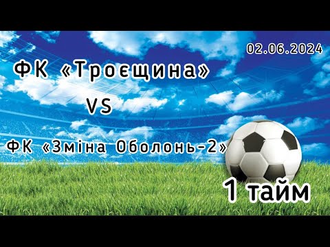 Видео: Чемпіонат м.Києва,   ФК «Троєщина» - ФК «Зміна Оболонь-2»,  02.06.2024,   1 тайм