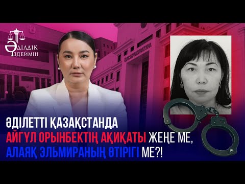 Видео: ӘДІЛЕТТІ ҚАЗАҚСТАНДА АЙГҮЛ ОРЫНБЕКТІҢ АҚИҚАТЫ ЖЕҢЕ МЕ, АЛАЯҚ ЭЛЬМИРАНЫҢ ӨТІРІГІ МЕ?!