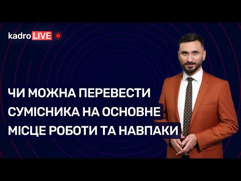 Видео: Чи можна перевести сумісника на основне місце роботи та навпаки №47 (101) 22.06.2021