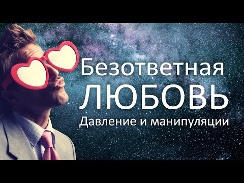 Видео: Безответная любовь, давление, манипуляции, не взаимная любовь