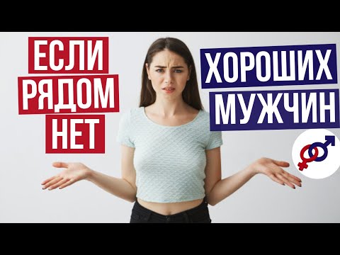 Видео: Что делать ЖЕНЩИНЕ, если рядом НЕТ хороших мужчин?