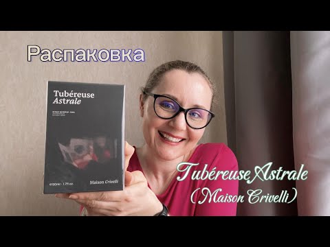 Видео: Распаковка. Tubéreuse Astrale от Maison Crivelli
