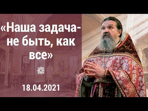 Видео: ПРОПОВЕДЬ о. Андрея 18.04.2021 «Наша задача — не быть как все!»