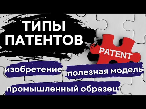 Видео: Разбираемся в ПАТЕНТАХ: изобретение, полезная модель и промышленный образец