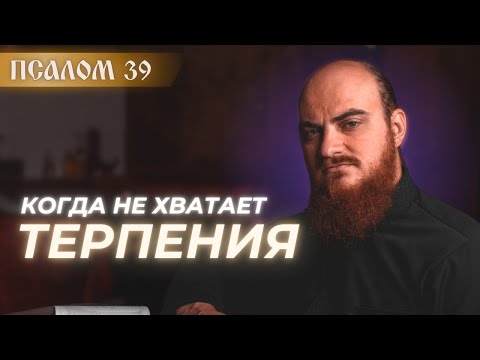 Видео: ПСАЛОМ 39: когда не хватает ТЕРПЕНИЯ. Толкование псалмов.