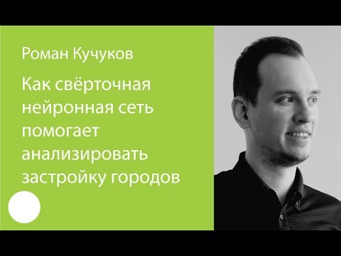 Видео: 039. Как свёрточная нейронная сеть помогает анализировать застройку городов — Роман Кучуков