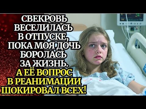Видео: 📌Свекровь веселилась в отпуске, пока моя дочь боролась за жизнь  Её вопрос в реанимации шокирова