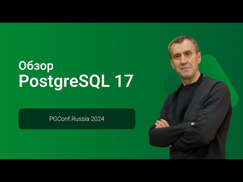 Видео: Обзор PostgreSQL 17 — Павел Лузанов, конференция PGConf.СПб 2024