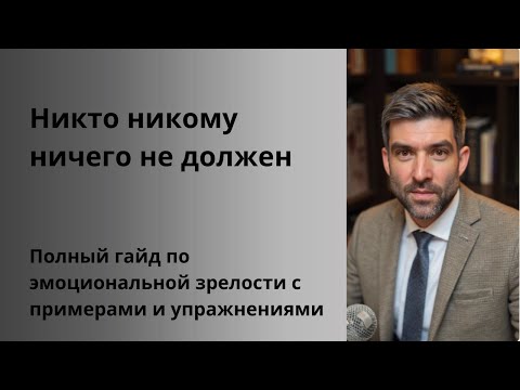 Видео: Никто никому не должен. Полный гайд по эмоциональной зрелости с примерами и упражнениями