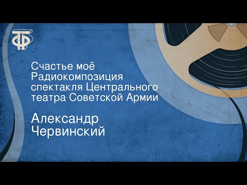 Видео: Александр Червинский. Счастье моё. Радиокомпозиция спектакля Центрального театра Советской Армии