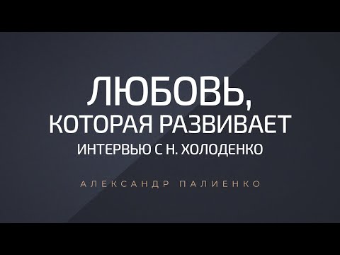 Видео: «Любовь, которая развивает» - интервью с Наталией Холоденко. Александр Палиенко.