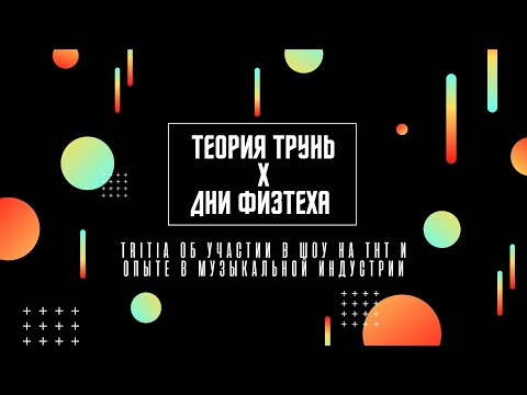 Видео: Теория Трунь x Дни физтеха — TRITIA об участии в шоу на ТНТ и опыте в музыкальной индустрии