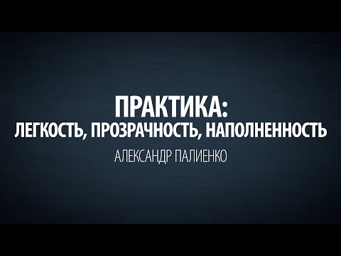 Видео: Практика: Легкость, прозрачность, наполненность. Александр Палиенко.