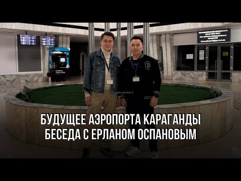 Видео: Будущее аэропорта Караганды: беседа с Ерланом Оспановым о тарифах и развитии аэропортов страны