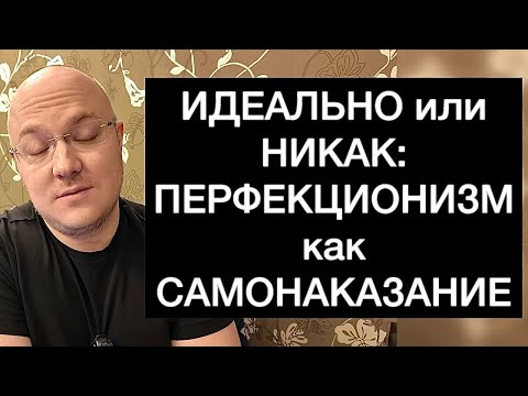 Видео: ИДЕАЛЬНО или НИКАК: ПЕРФЕКЦИОНИЗМ как САМОНАКАЗАНИЕ
