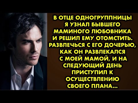 Видео: В отце одногрупницы я узнал бывшего маминого любовника и решил ему отомстить. Развлечься с его…