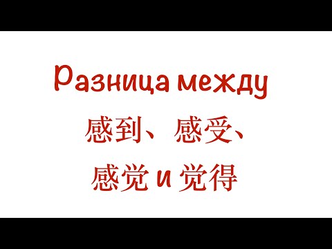 Видео: Разница между 感到，感受，感觉，觉得