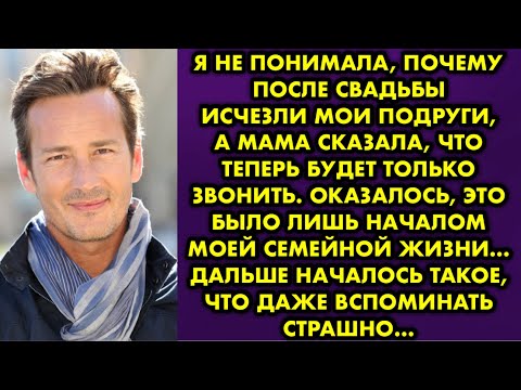 Видео: Я не понимала, почему после свадьбы исчезли мои подруги, а мама сказала, что теперь будет только…