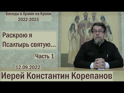 Видео: "Раскрою я Псалтырь святую..."  Часть 1.  Цикл бесед иерея Константина Корепанова. (12.09.2022)