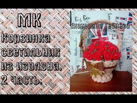 Видео: Корзинка-светильник из изолона. Часть 2