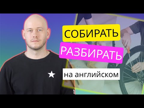 Видео: КАК СКАЗАТЬ СОБИРАТЬ, РАЗБИРАТЬ по-английски 