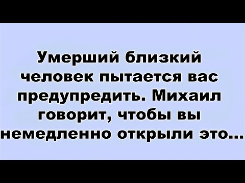 Видео: Умерший близкий человек пытается вас предупредить  Михаил говорит, чтобы вы немедленно открыли э...