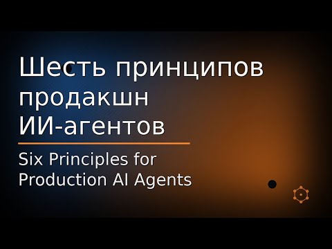 Видео: Шесть принципов продакшн ИИ-агентов