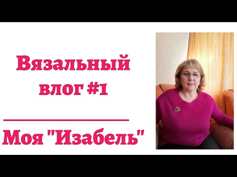Видео: Вязальный влог #1. Моя "Изабель"