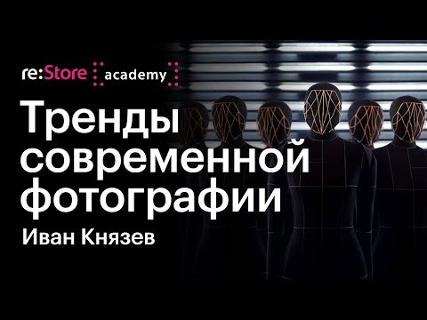 Видео: Тренды современной фотографии — Иван Князев в Академии re:Store
