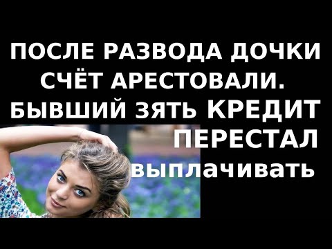 Видео: Истории из жизни После развода дочки счёт арестовали  Бывший зять кредит перестал