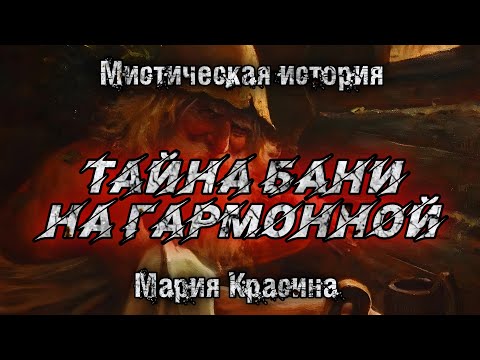 Видео: ТАЙНА БАНИ НА ГАРМОННОЙ. Мария Красина. Истории на ночь.Мистика
