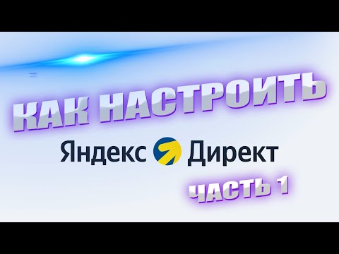 Видео: Яндекс Директ: Настройка рекламы от А до Я. Часть 1