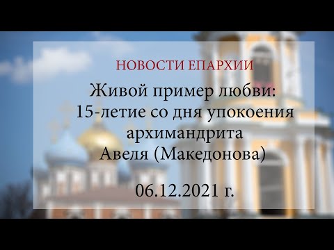 Видео: Живой пример любви: 15-летие со дня упокоения архимандрита Авеля (Македонова) (06.12.2021 г.)