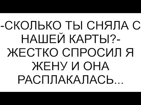 Видео: -Сколько ты сняла с нашей карты?- жестко спросил я жену и она расплакалась... #рассказ #аудио