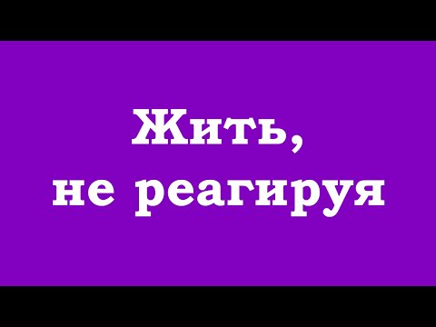Видео: Жить, не реагируя, сосредоточившись на Высшем