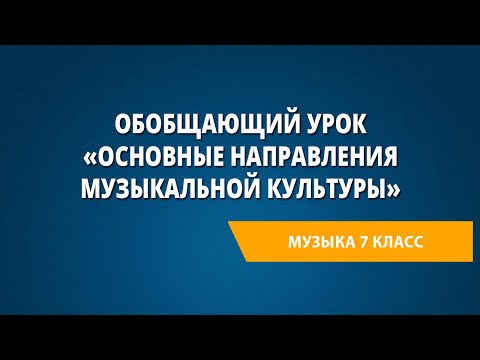 Видео: Обобщающий урок «Основные направления музыкальной культуры». Музыка 7 класс.