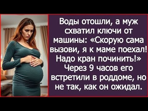 Видео: Воды отошли, а муж схватил ключи от машины- «Скорую сама вызови, я к маме поехал! Надо кран починить
